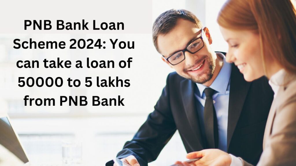 PNB Bank Loan Scheme 2024: You can take a loan of 50000 to 5 lakhs from PNB Bank